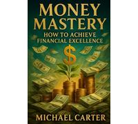 Money Mastery: How To Achieve Financial Excellence