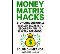 MONEY MATRIX HACKS: 21 Unconventional Wealth Secrets to Escape Financial Slavery for Good.