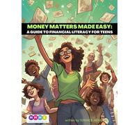 MONEY MATTERS MADE EASY: A GUIDE TO FINANCIAL LITERACY FOR TEENS