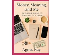 Money, Meaning, and Me: The Gen Z Guide to Purposeful Wealth