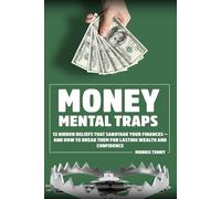 Money Mental Traps: 12 Hidden Beliefs That Sabotage Your Finances - and How to Break Them for Lasting Wealth and Confidence
