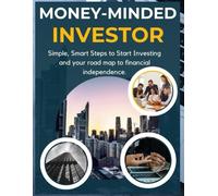 Money-Minded Investor: Simple, Smart Steps To Start Investing And Your Road Map To Financial Independence.