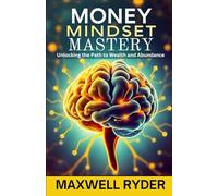 Money Mindset Mastery: Unlocking the Path to Wealth and Abundance.