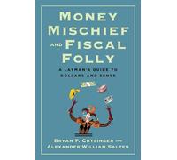 Money Mischief and Fiscal Folly: A Layman's Guide to Dollars and Sense