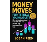 Money Moves for Teens & Young Adults: How to Start Investing, Grow Wealth, and Escape the Paycheck Trap Fast