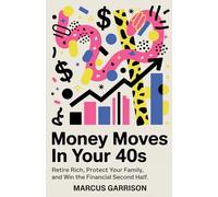 Money Moves in Your 40s: Retire Rich, Protect Your Family, and Win the Financial Second Half