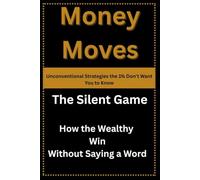Money Moves: Unconventional Strategies the 1% Don't Want You to Know: The Silent Game: How the Wealthy Win Without Saying a Word