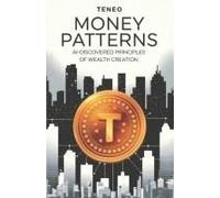 Money Patterns: Ai-Discovered Principles Of Wealth Creation (The Wealth Building Blueprint Series)