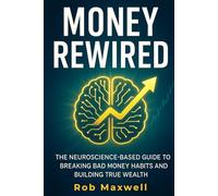 MONEY REWIRED: The Neuroscience-Based Guide to Breaking Bad Money Habits and Building True Wealth