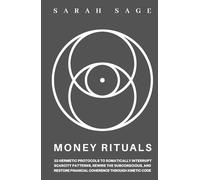 MONEY RITUALS: 33 Hermetic Protocols to Interrupt Scarcity Patterns, Rewire the Subconscious, and Restore Financial Coherence Through Kinetic Code