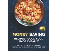 Money Saving Recipes - Good Food Made Cheaply: The Best Money Saving Meals When Living On A Budget