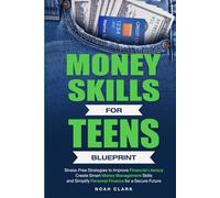 Money Skills for Teens Blueprint: Stress-Free Strategies to Improve Financial Literacy, Create Smart Money Management Skills, and Simplify Personal Finance for a Secure Future