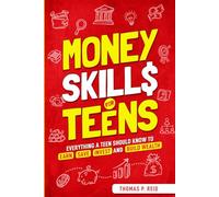 Money Skills for Teens: Everything a Teen Should Know to Earn, Save, Invest, and Build Wealth (Essential Life Skills for Teens)