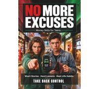 Money Skills for Teens: NO MORE EXCUSES, Real Stories, Costly Mistakes and Practical Lessons for Spending Smarter, Saving More and Building Better Habits