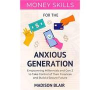 Money Skills for The Anxious Generation Empowering Millennials and Gen Z to Take Control of Their Finances and Build a Secure Future - Madison Blair - Ama Madison BlairMadison Blair (Auteur)