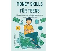 Money Skills für Teens - Clever sparen, smart investieren & deine finanzielle Zukunft selbst gestalten: Finanzen für Teenager einfach erklärt: Geld ... lernen - dein Guide zu finanzieller Freiheit