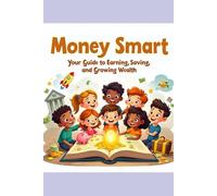 Money Smart: Your guide to Earning, Saving, and Growing Wealth: A Fun & Friendly Guide to Understanding Money for Ages 10-14