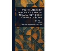 Money: Speech of Hon. John P. Jones, of Nevada, on the Free Coinage of Silver