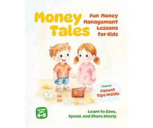 Money Tales: Fun Lessons in Money Management for Kids - Learn to Save, Spend, and Share Wisely: Magical Stories That Teach Kids Ages 4-8 About Saving, Spending, and Sharing