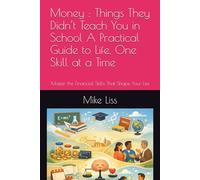Money : Things They Didn’t Teach You in School A Practical Guide to Life, One Skill at a Time: Master the Financial Skills That Shape Your Life