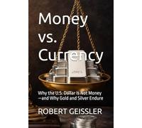 Money vs. Currency: Why the U.S. Dollar Is Not Money-and Why Gold and Silver Endure