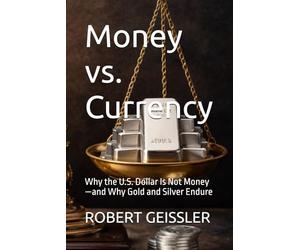 Money vs. Currency: Why the U.S. Dollar Is Not Money-and Why Gold and Silver Endure