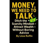 Money, We Need to Talk: Ditch the Scarcity Mindset - Attract Wealth - Without Boring Advice