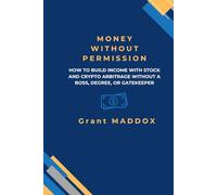 Money Without Permission: How to Build Income with Stock and Crypto Arbitrage Without a Boss, Degree, or Gatekeeper