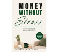 Money Without Stress: How to Build a Calm, Confident Financial Life Without Overthinking Every Dollar