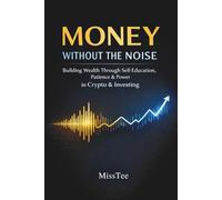 Money Without the Noise: Building Wealth Through Self-Education, Patience & Power in Crypto & Investing