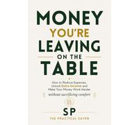 Money You're Leaving on the Table: How to Reduce Expenses, Unlock Extra Income and Make Your Money Work Harder Without Sacrificing Comfort