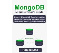 MongoDB Administrator's Guide: Master MongoDB Administration: Deploy with Confidence, Secure by Design, Optimize for Speed, Scale Without Limits
