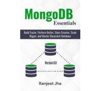 Mongodb Essentials: Build Faster, Perform Better, Store Smarter, Scale Bigger, And Master Document Database