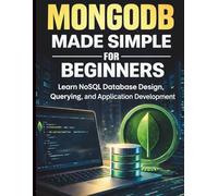 MongoDB Made Simple for Beginners: Learn NoSQL Database Design, Querying, and Application Development