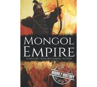 Mongol Empire: A History from Beginning to End