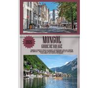 MONGOL GUIDE DE VOYAGE 2026: Conseils d'initiés pour savourer les saveurs locales, rester en contact, trouver un hébergement confortable et explorer facilement les vastes paysages.