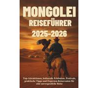 MONGOLEI REISEFÜHRER 2025-2026: Das ultimative Insider-Handbuch für Ulaanbaatar, die Wüste Gobi und nomadische Abenteuer: Top-Attraktionen, kulturelle ... für eine unvergessliche Reise