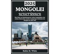 MONGOLEI REISEFÜHRER 2025: Die Mongolei erkunden: Eine Reise durch weite Landschaften, reiches Erbe und einzigartige Erlebnisse