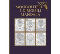 Mongolfiere e Dirigibili Mandala: Libro da colorare per adulti e ragazzi con 63 illustrazioni in stile mandala e racconti affascinanti - Rilassati, esplora e vola tra le nuvole!