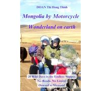 Mongolia by Motorcycle: 20 Days of Wild Adventures in the Endless Steppes, Without Roads or Limits! Bound for Vietnam (True Story, Practical Guide for Motorcycle Travelers)