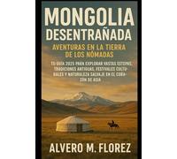 Mongolia desentrañada: aventuras en la tierra de los nómadas: Tu guía 2025 para explorar vastas estepas, tradiciones antiguas, festivales culturales y naturaleza salvaje en el corazón de Asia.