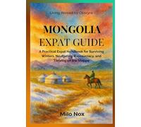 Mongolia Expat Guide: A Practical Expat Handbook for Surviving Winters, Navigating Bureaucracy, and Thriving on the Steppe