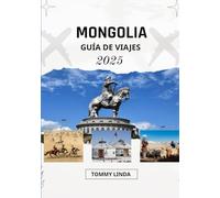 MONGOLIA Guía de viajes 2025: Dónde alojarse, qué comer, cómo desplazarse y aventuras inolvidables en la tierra del eterno cielo azul.