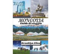 MONGOLIA GUIDA DI VIAGGIO 2025: Mongolia Scoperta: da Ulaanbaatar al Gobi e tutto il resto