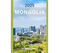 MONGOLIA GUIDA DI VIAGGIO 2025: Viaggio attraverso i vasti paesaggi e la cultura senza tempo della Mongolia