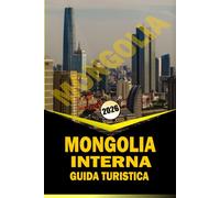 MONGOLIA INTERNA GUIDA TURISTICA 2026: Itinerari di viaggio essenziali, cultura locale e pianificazione pratica per esplorare le praterie, i deserti e ... del patrimonio della Cina settentrionale