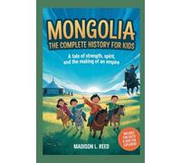 MONGOLIA: The Complete History for Kids: A Tale of Strength, Spirit, and the Making of an Empire