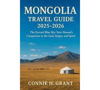 MONGOLIA TRAVEL GUIDE 2025-2026: The Eternal Blue Sky: Your Nomad’s Companion to the Soul, Steppe, and Spirit