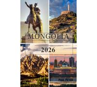 Mongolia Travel Guide 2026: Discover Ulaanbaatar, the Gobi Desert, Nomadic Traditions, Ancient Monasteries, Breathtaking National Parks, Scenic Road ... Across the Land of the Eternal Blue Sky