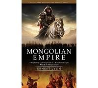 Mongolian Empire: History from Beginning the Mongols Empire (A Step by Step Captivating Guide to a Remarkable Genghis Khan & the Mongol Empire)